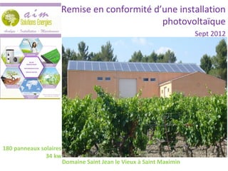 Domaine Saint Jean le Vieux à Saint Maximin
Remise en conformité d’une installation
photovoltaïque
Sept 2012
180 panneaux solaires
34 kw
 