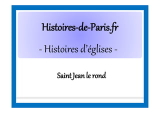 HistoiresHistoires--dede--Paris.frParis.fr
- Histoires d’églises -
SaintJeanle rond
 