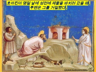 호아킨이 명절 날에 성전에 제물을 바치러 갔을 때 ,
루벤은 그를 거절했다 .
 