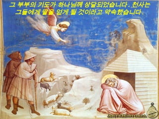 그 부부의 기도가 하나님께 상달되었습니다 . 천사는
그들에게 딸을 얻게 될 것이라고 약속했습니다 .
 