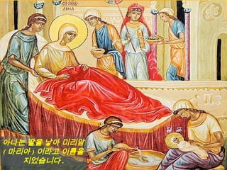 아나는 딸을 낳아 미리암
( 마리아 ) 이라고 이름을
지었습니다 .
 