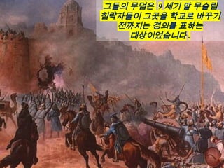 그들의 무덤은 9 세기 말 무슬림
침략자들이 그곳을 학교로 바꾸기
전까지는 경의를 표하는
대상이었습니다 .
 