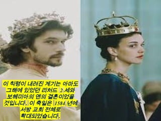 이 칙령이 내려진 계기는 아마도
그해에 있었던 리처드 2 세와
보헤미아의 앤의 결혼이었을
것입니다 . 이 축일은 1584 년에
서방 교회 전체로
확대되었습니다 .
 