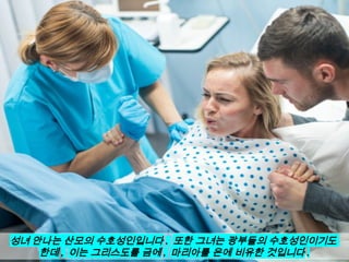 성녀 안나는 산모의 수호성인입니다 . 또한 그녀는 광부들의 수호성인이기도
한데 , 이는 그리스도를 금에 , 마리아를 은에 비유한 것입니다 .
 