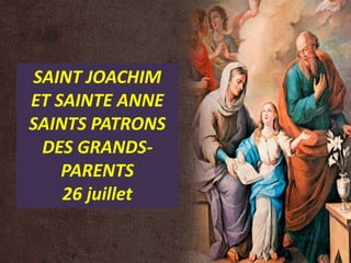 SAINT JOACHIM
ET SAINTE ANNE
SAINTS PATRONS
DES GRANDS-
PARENTS
26 juillet
 