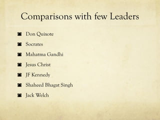Comparisons with few Leaders
 Don Quixote
 Socrates
 Mahatma Gandhi
 Jesus Christ
 JF Kennedy
 Shaheed Bhagat Singh
 Jack Welch
 