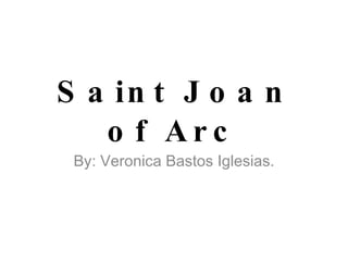 Saint Joan of Arc By: Veronica Bastos Iglesias. 
