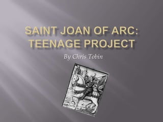 Saint Joan of arc: teenage project By Chris Tobin 