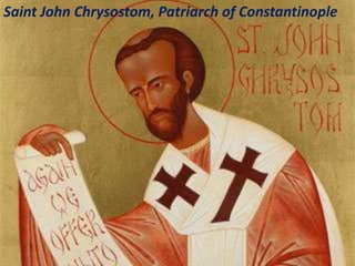 Saint John Chrysostom, Patriarch of Constantinople
 
