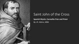 Saint John of the Cross
Spanish Mystic, Carmelite Friar and Priest
By J.R. Atkins, MBA
 