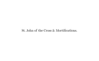 St. John of the Cross & Mortifications.
 