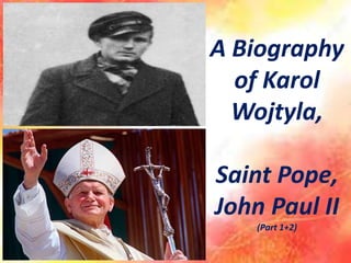 A Biography
of Karol
Wojtyla,
Saint Pope,
John Paul II
(Part 1+2)
 