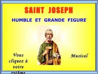 . . SAINT  JOSEPH HUMBLE  ET  GRANDE  FIGURE Vous cliquez à votre rythme Musical 