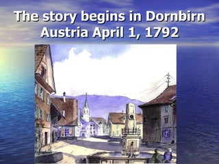 The story begins in Dornbirn Austria April 1, 1792 
