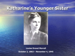 Katharine’s Younger Sister Louise Drexel Morrell October 2, 1863 – November 4, 1945 