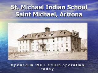 St. Michael Indian School Saint Michael, Arizona Opened in 1902 still in operation today 