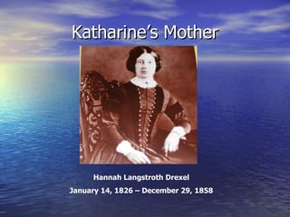 Katharine’s Mother Hannah Langstroth Drexel January 14, 1826 – December 29, 1858 