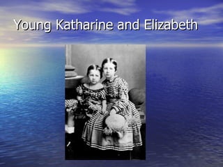 Young Katharine and Elizabeth 
