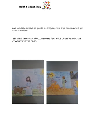 Santa Lucia Italy
                                    Italy




SONO DIVENTATA CRISTIANA, HO SEGUITO GLI INSEGNAMENTI D I GESU’ E HO DONATO LE MIE
RICCHEZZE AI POVERI.



I BECAME A CHRISTIAN, I FOLLOWED THE TEACHINGS OF JESUS AND GAVE
MY WEALTH TO THE POOR.
 