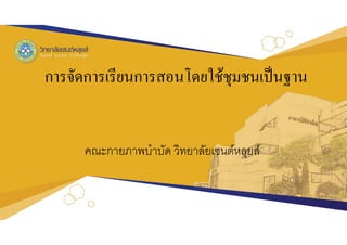 การจัดการเรียนการสอนโดยใช้ชุมชนเป็นฐาน
คณะกายภาพบาบัด วิทยาลัยเซนต์หลุยส์
 