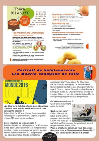 P o r t r a i t d e S a i n t - m a r c o i s
L é o M a u r i n c h a m p i o n d e v o i l e
Léo Maurin, tu habites à Saint-Marc et pratique
la voile à haut niveau. Voudrais-tu nous faire
partager ta passion ?
Aujourd’hui, j’ai 17 ans. J’avais 2 ans quand j’ai
navigué pour la première fois. Depuis, je passe
près de 125 jours par an sur l’eau.
Quels résultats as-tu engrangés ?
J’ai disputé près de 140 régates et j’ai 43 podiums
à mon actif. L’année dernière, j’ai remporté le na-
tional de Hyères et je suis arrivé second au clas-
sement national de Laser 4.7. J’ai participé
au Championnat du Monde en Hollande
où j’ai atteint la 77ème place. Au Champion-
nat de France à Martigues j’ai terminé 4ème.
Durant cet été, j’ai fait 4e aux Championnat d’Eu-
rope à Crozon, 10e au Championnat de France à
Martigues et 96e au Championnat du Monde en
Irlande. J’étais un peu déçu du résultat au Monde
mais j’ai engrangé beaucoup d’expérience.
Qu’est-ce qu’un Laser ?
C’est un dériveur mono-
place de 4m50.
Quel est ton club ?
C’est l’USAM-voile.
Nous avons un bon
groupe, c’est stimulant.
Luc et Yaël avec qui j’ai
participé au Championnat du Monde ont terminé
respectivement 92e et 108e.
Pour la prochaine saison, je vous donne ren-
dez-vous pour le Championnat de France 2017
qui sera organisé fin août à Brest !
.Page 7
LE SAINT-MARC QUOI ? 
N° 35
 