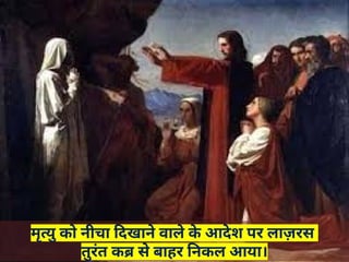 मृत्यु को नीचा दिखाने वाले क
े आदेश पर लाज़रस
तुरंत कब्र से बाहर निकल आया।
 