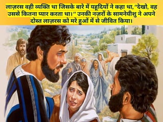लाज़रस वही व्यक्ति था जिसक
े बारे में यहूदियों ने कहा था,"देखो, वह
उससे कितना प्यार करता था।" उनकी नज़रों क
े सामनेयीशु ने अपने
दोस्त लाज़रस को मरे हुओं में से जीवित किया।
 