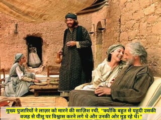 मुख्य पुजारियों ने लाज़र को मारने की साज़िश रची, "क्योंकि बहुत से यहूदी उसकी
वजह से यीशु पर विश्वास करने लगे थे और उनकी ओर मुड़ रहे थे।"
 