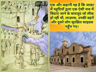 एक और कहानी यह है कि जाफ़ा
में यहूदियों द्वारा एक ऐसी नाव में
बिठाए जाने क
े बावजूद जो लीक
हो रही थी, लाज़रस, उनकी बहनें
और दूसरे लोग सुरक्षित साइप्रस
पहुँच गए।
 