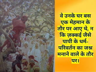 वे उनक
े घर बस
एक मेहमान क
े
तौर पर आए थे, न
कि ज़क्कई जैसे
पापी क
े धर्म-
परिवर्तन का जश्न
मनाने वाले क
े तौर
पर।
 