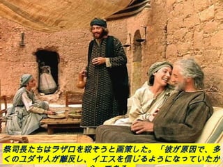 祭司長たちはラザロを殺そうと画策した。「彼が原因で、多
くのユダヤ人が離反し、イエスを信じるようになっていたか
 