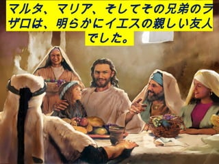 マルタ、マリア、そしてその兄弟のラ
ザロは、明らかにイエスの親しい友人
でした。
 