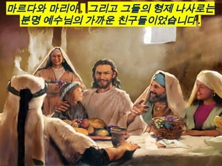 마르다와 마리아 , 그리고 그들의 형제 나사로는
분명 예수님의 가까운 친구들이었습니다 .
 