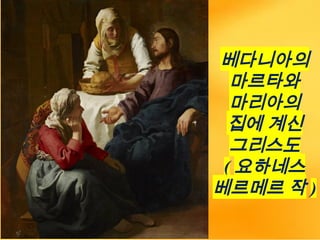 베다니아의
마르타와
마리아의
집에 계신
그리스도
( 요하네스
베르메르 작 )
 