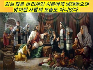 의심 많은 바리새인 시몬에게 냉대받으며
맞이된 사람의 모습도 아니었다 .
 