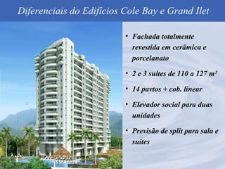 Fachada totalmente revestida em cerâmica e porcelanato 2 e 3 suítes de 110 a 127 m² 14 pavtos + cob. linear Elevador social para duas unidades Previsão de split para sala e suítes Diferenciais do Edifícios Cole Bay e Grand Ilet 