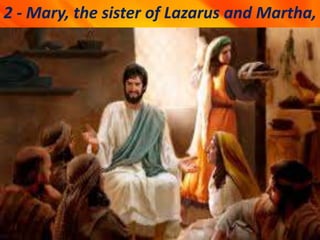 2 - Mary, the sister of Lazarus and Martha,
 