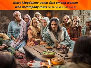 Mary Magdalene, ranks first among women
who accompany Jesus (Mt 27, 56; Mc 15, 47; Lc 8, 2);
 