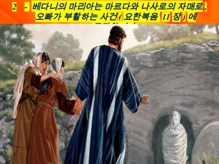 2 - 베다니의 마리아는 마르다와 나사로의 자매로 ,
오빠가 부활하는 사건 ( 요한복음 11 장 ) 에
등장합니다 .
 
