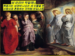 성 마리아 막달레나
복음서는 성경에 나오는 세 인물을 한
사람으로 혼동하는 것처럼 보입니다 .
 