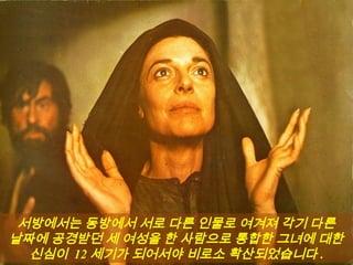 서방에서는 동방에서 서로 다른 인물로 여겨져 각기 다른
날짜에 공경받던 세 여성을 한 사람으로 통합한 그녀에 대한
신심이 12 세기가 되어서야 비로소 확산되었습니다 .
 