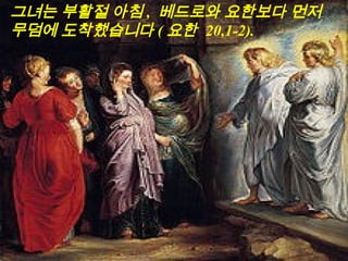 그녀는 부활절 아침 , 베드로와 요한보다 먼저
무덤에 도착했습니다 ( 요한 20,1-2).
 