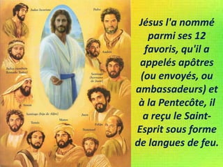 Jésus l'a nommé
parmi ses 12
favoris, qu'il a
appelés apôtres
(ou envoyés, ou
ambassadeurs) et
à la Pentecôte, il
a reçu le Saint-
Esprit sous forme
de langues de feu.
 