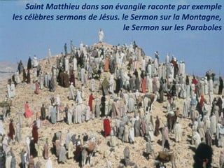 Saint Matthieu dans son évangile raconte par exemple
les célèbres sermons de Jésus. le Sermon sur la Montagne,
le Sermon sur les Paraboles
 