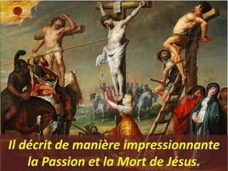 Il décrit de manière impressionnante
la Passion et la Mort de Jésus.
 