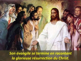 Son évangile se termine en racontant
la glorieuse résurrection du Christ.
 
