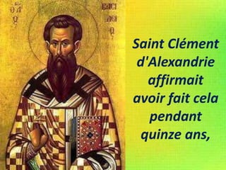 Saint Clément
d'Alexandrie
affirmait
avoir fait cela
pendant
quinze ans,
 