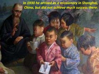 In 1930 he arrived as a missionary in Shanghai,
China, but did not achieve much success there.
 