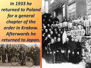 In 1933 he
returned to Poland
for a general
chapter of the
order in Krakow.
Afterwards he
returned to Japan.
 