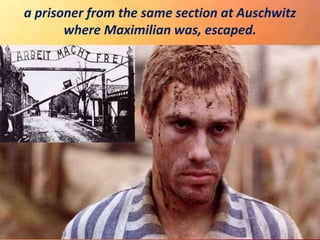 a prisoner from the same section at Auschwitz
where Maximilian was, escaped.
 
